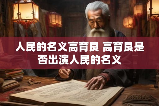 人民的名义高育良 高育良是否出演人民的名义