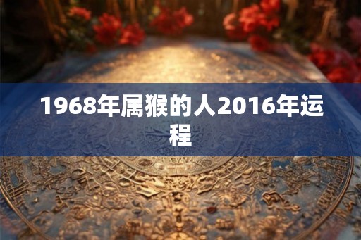 1968年属猴的人2016年运程
