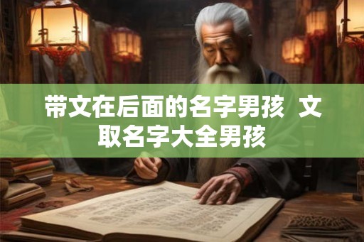 带文在后面的名字男孩 文取名字大全男孩 带文在后面的名字男孩 文取名字大全男孩