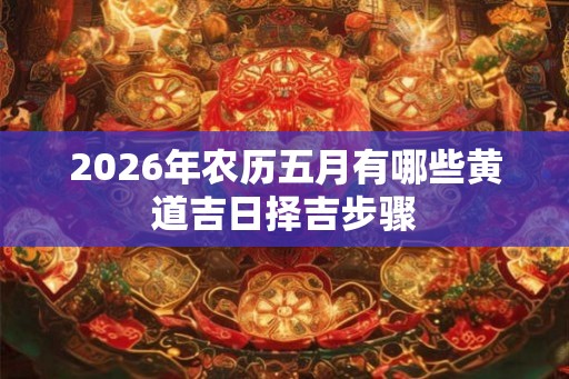 2026年农历五月有哪些黄道吉日择吉步骤