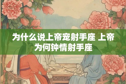 为什么说上帝宠射手座 上帝为何钟情射手座