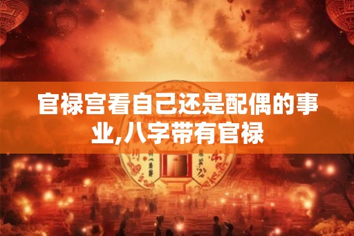 官禄宫看自己还是配偶的事业,八字带有官禄