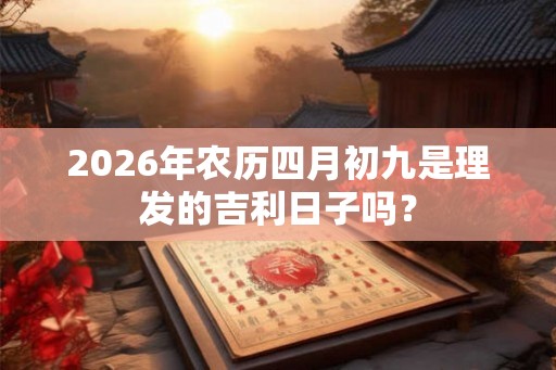 2026年农历四月初九是理发的吉利日子吗？