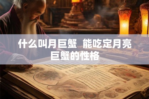 什么叫月巨蟹  能吃定月亮巨蟹的性格