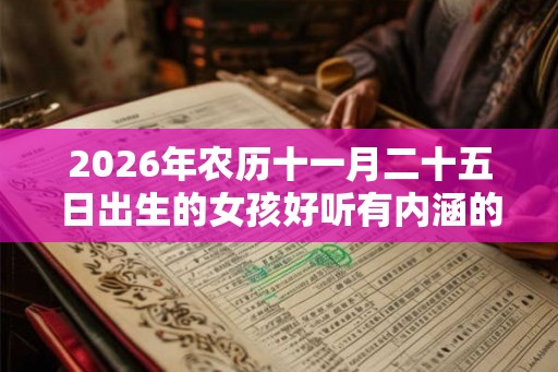 2026年农历十一月二十五日出生的女孩好听有内涵的名字起名大全