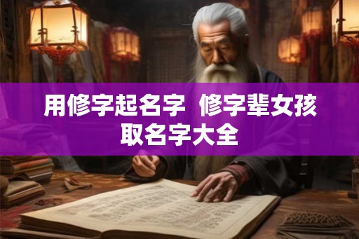 用修字起名字  修字辈女孩取名字大全