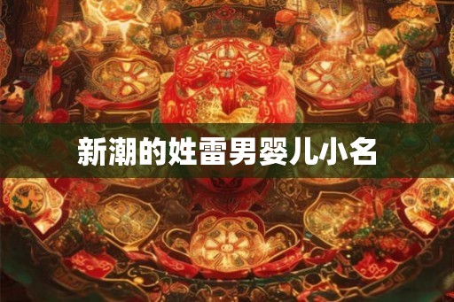 新潮的姓雷男婴儿小名 新潮的姓雷男婴儿小名