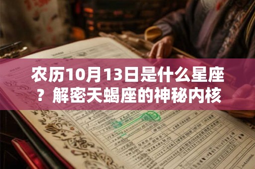 农历10月13日是什么星座?解密天蝎座的神秘内核 农历10月13日是什么星座?解密天蝎座的神秘内核