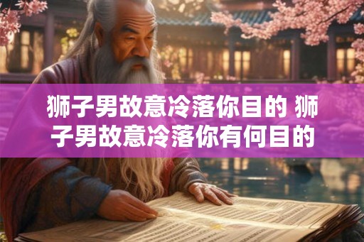 狮子男故意冷落你目的 狮子男故意冷落你有何目的