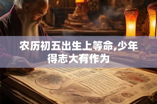 农历初五出生上等命,少年得志大有作为