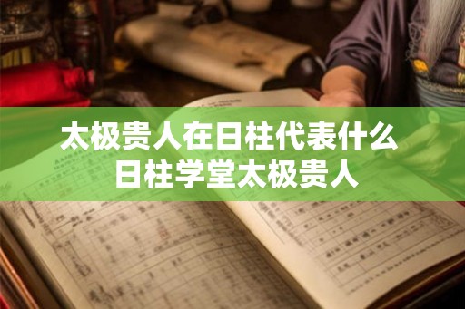 太极贵人在日柱代表什么 日柱学堂太极贵人 太极贵人在日柱代表什么 日柱学堂太极贵人