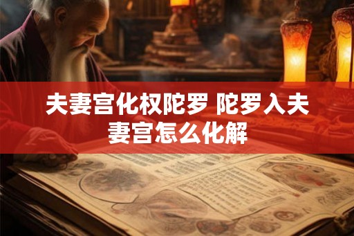 夫妻宫化权陀罗 陀罗入夫妻宫怎么化解