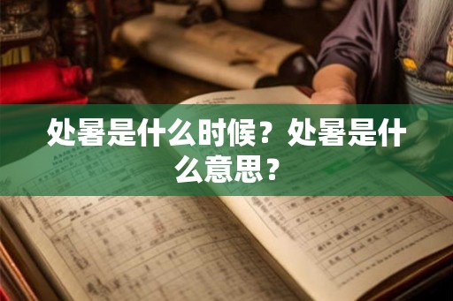 处暑是什么时候?处暑是什么意思? 处暑是什么时候?处暑是什么意思?