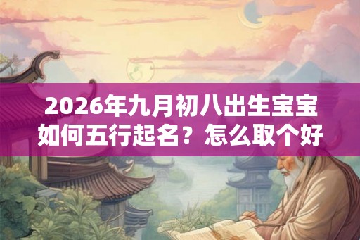 2026年九月初八出生宝宝如何五行起名？怎么取个好名字？