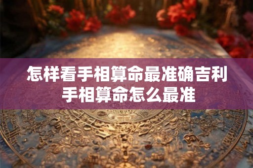 怎样看手相算命最准确吉利 手相算命怎么最准