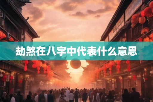 劫煞在八字中代表什么意思 劫煞在八字中代表什么意思