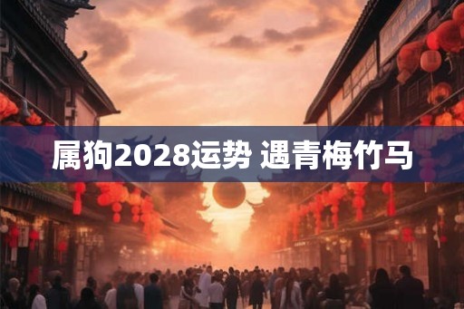 属狗2028运势 遇青梅竹马
