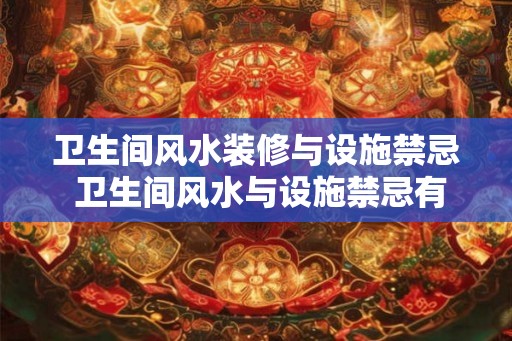 卫生间风水装修与设施禁忌 卫生间风水与设施禁忌有哪些要注意的