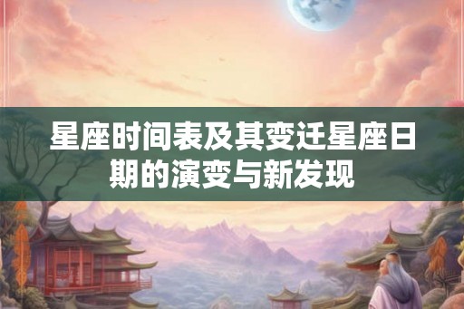 星座时间表及其变迁星座日期的演变与新发现