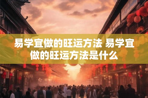 易学宜做的旺运方法 易学宜做的旺运方法是什么