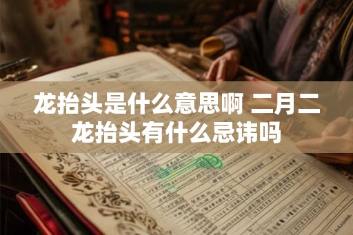 龙抬头是什么意思啊 二月二龙抬头有什么忌讳吗