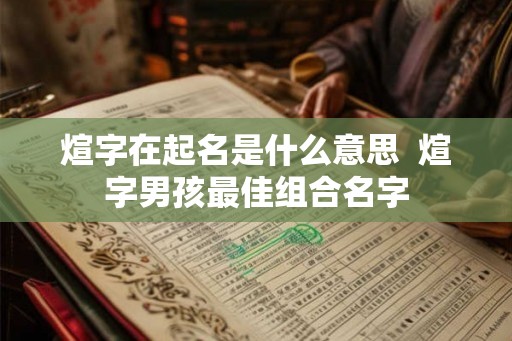 煊字在起名是什么意思  煊字男孩最佳组合名字