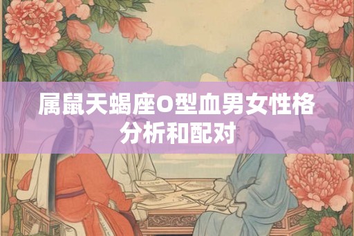 属鼠天蝎座O型血男女性格分析和配对