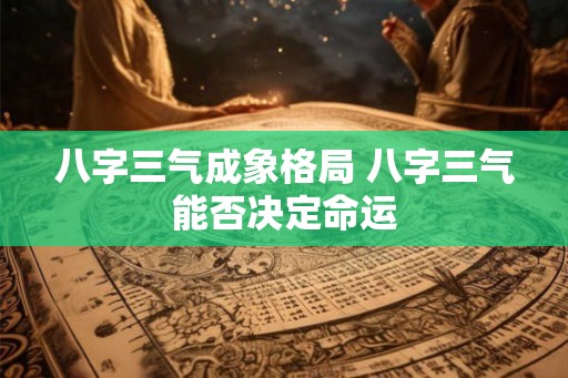 八字三气成象格局 八字三气能否决定命运