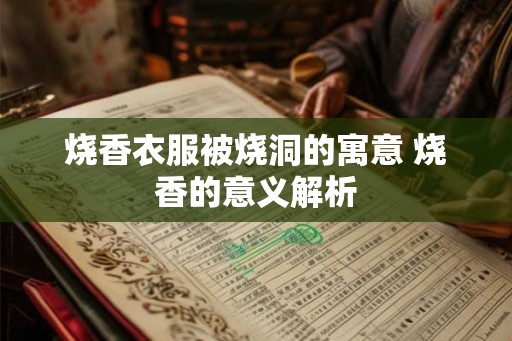 烧香衣服被烧洞的寓意 烧香的意义解析