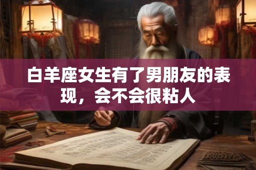 白羊座女生有了男朋友的表现，会不会很粘人
