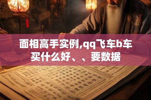 面相高手实例,qq飞车b车买什么好、、要数据