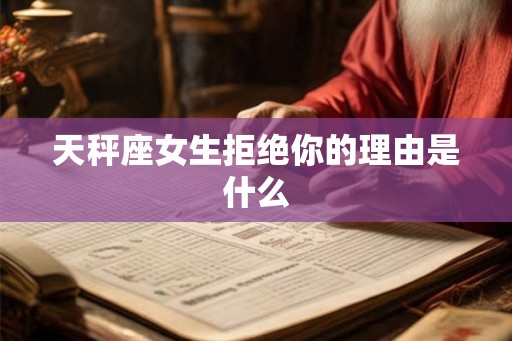 天秤座女生拒绝你的理由是什么