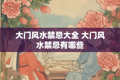 大门风水禁忌大全 大门风水禁忌有哪些