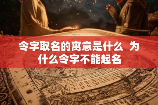 令字取名的寓意是什么  为什么令字不能起名
