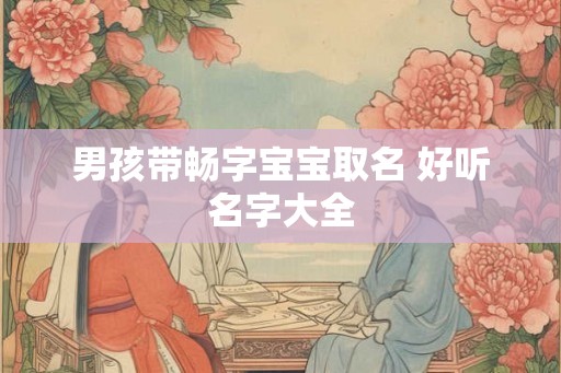 男孩带畅字宝宝取名 好听名字大全