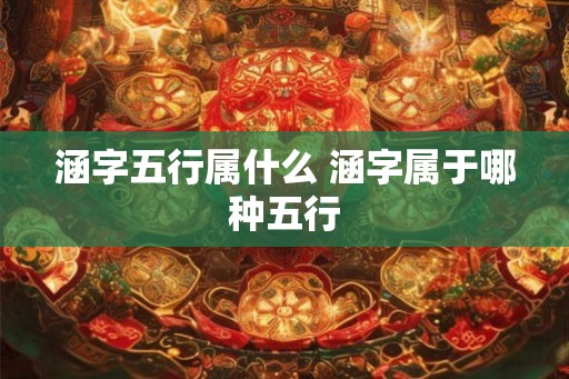 涵字五行属什么 涵字属于哪种五行
