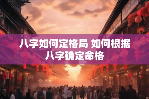 八字如何定格局 如何根据八字确定命格