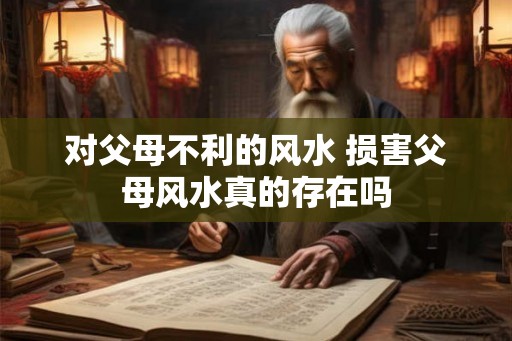 对父母不利的风水 损害父母风水真的存在吗