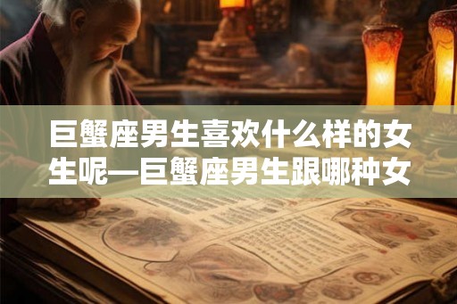 巨蟹座男生喜欢什么样的女生呢—巨蟹座男生跟哪种女生配
