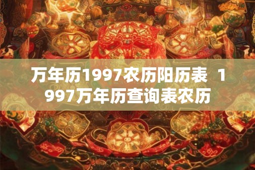 万年历1997农历阳历表  1997万年历查询表农历