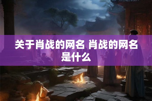 关于肖战的网名 肖战的网名是什么