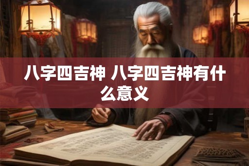 八字四吉神 八字四吉神有什么意义 八字四吉神 八字四吉神有什么意义