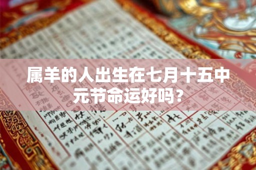 属羊的人出生在七月十五中元节命运好吗？