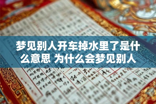 梦见别人开车掉水里了是什么意思 为什么会梦见别人开车掉水里