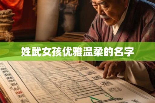 姓武女孩优雅温柔的名字 姓武女孩优雅温柔的名字