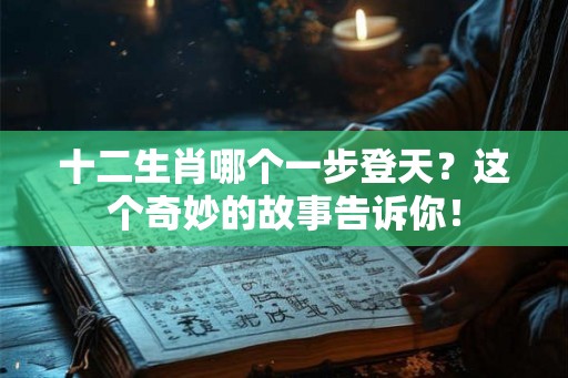 十二生肖哪个一步登天？这个奇妙的故事告诉你！