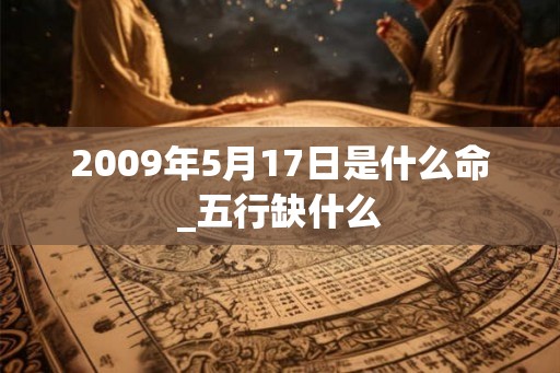 2009年5月17日是什么命_五行缺什么