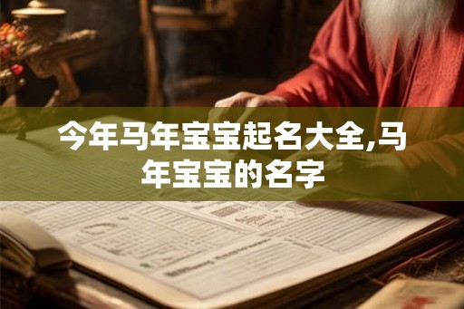 今年马年宝宝起名大全,马年宝宝的名字 今年马年宝宝起名大全,马年宝宝的名字