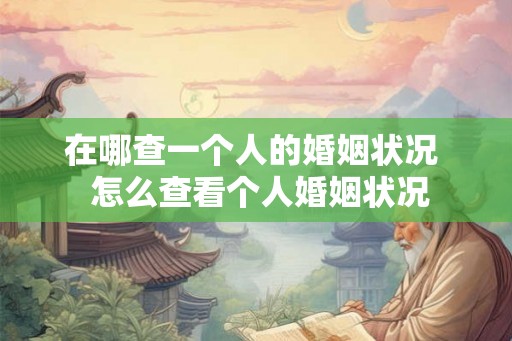 在哪查一个人的婚姻状况  怎么查看个人婚姻状况
