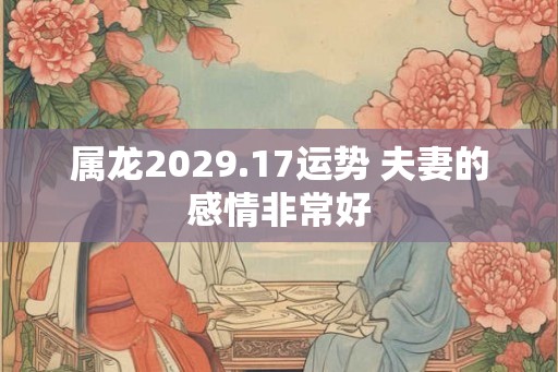 属龙2029.17运势 夫妻的感情非常好
